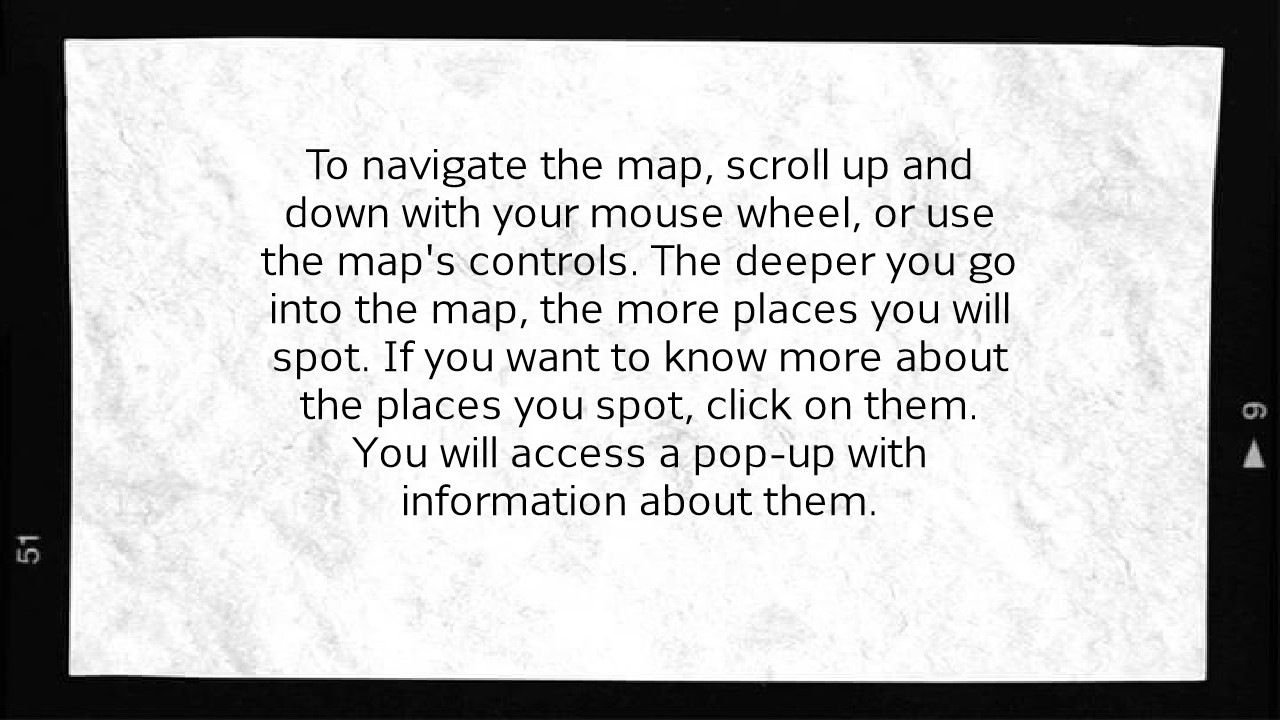 To navigate the map, scroll up and down with your mouse wheel, or use the map's controls. The deeper you go into the map, the more places you will spot. If you want to know more about the places you spot, click on them. You will access a pop-up with information about them.